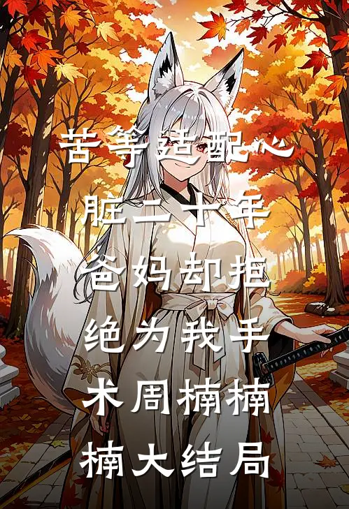 苦等适配心脏二十年，爸妈却拒绝为我手术周楠楠楠大结局