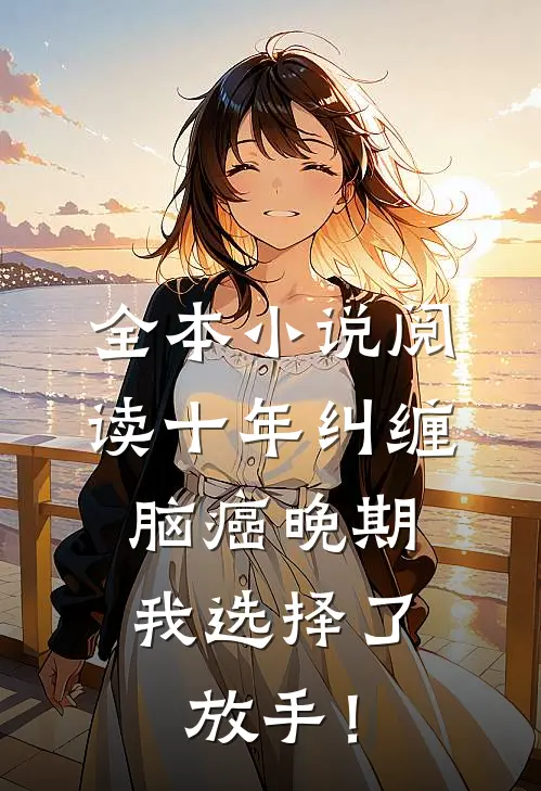 全本小说阅读十年纠缠：脑癌晚期，我选择了放手！
