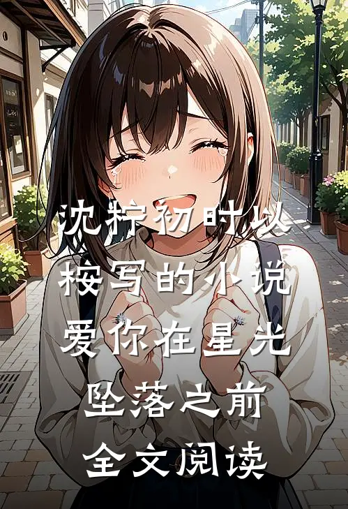 沈柠初时以桉写的小说爱你在星光坠落之前全文阅读