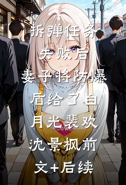 拆弹任务失败后，妻子将防爆盾给了白月光裴欢沈景枫前文+后续