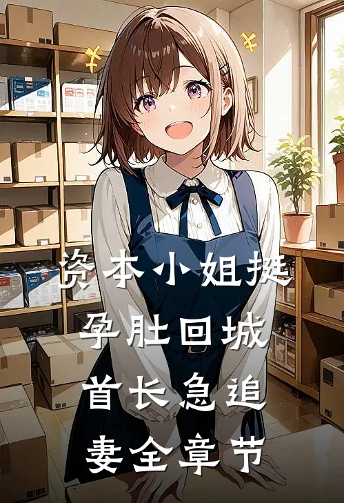 资本小姐挺孕肚回城，首长急追妻全章节