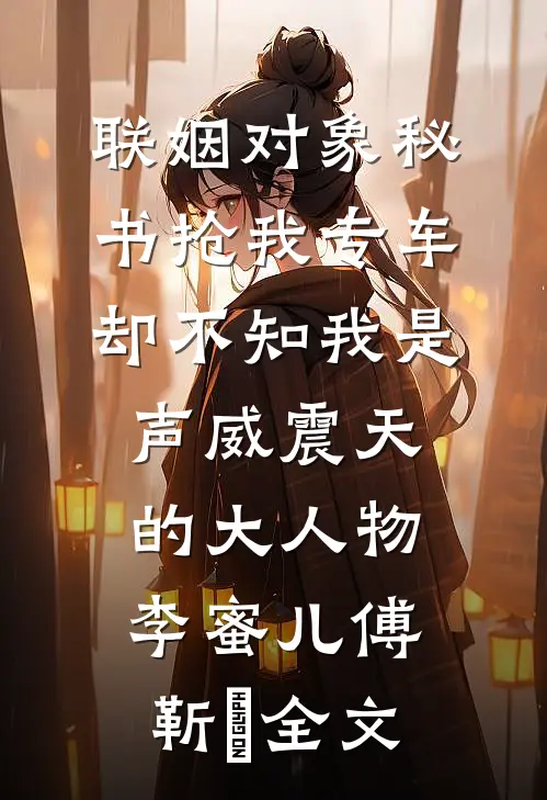 联姻对象秘书抢我专车，却不知我是声威震天的大人物李蜜儿傅靳昇全文