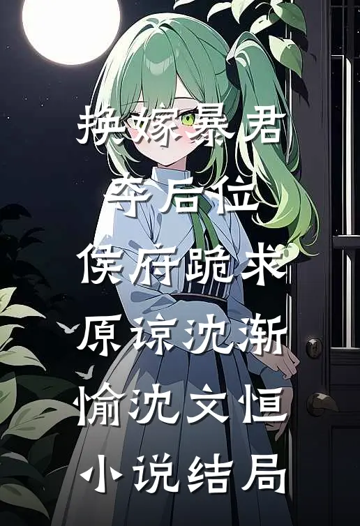 换嫁暴君夺后位，侯府跪求原谅沈渐愉沈文恒小说结局