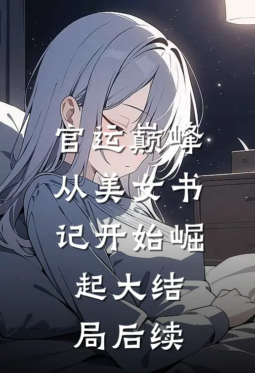 官运巅峰，从美女书记开始崛起大结局后续