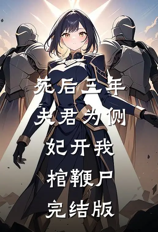 死后三年，夫君为侧妃开我棺鞭尸完结版