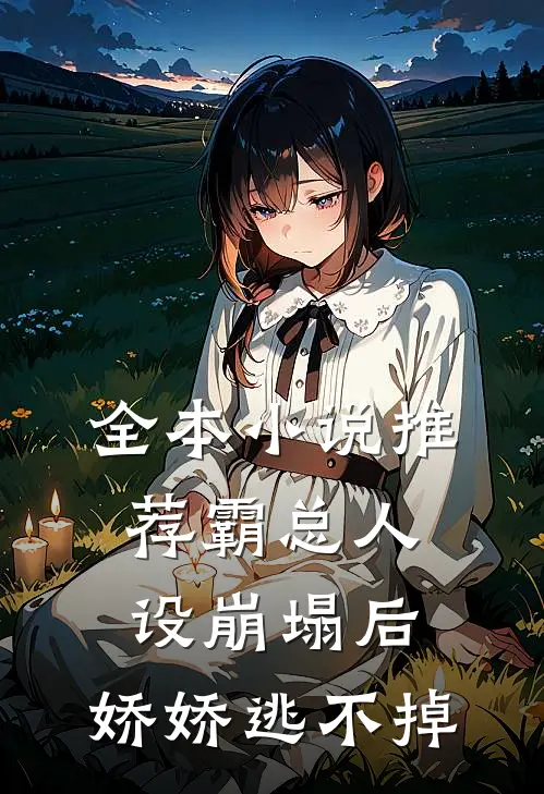 全本小说推荐霸总人设崩塌后，娇娇逃不掉