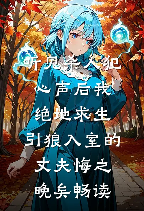 听见杀人犯心声后我绝地求生，引狼入室的丈夫悔之晚矣畅读