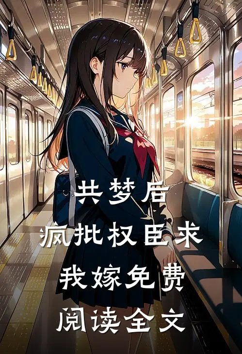 共梦后，疯批权臣求我嫁免费阅读全文