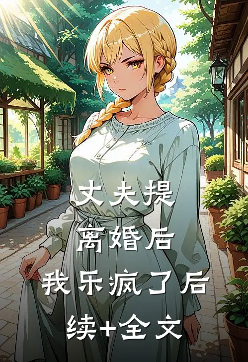 丈夫提离婚后，我乐疯了后续+全文
