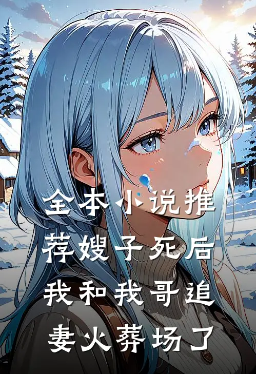 全本小说推荐嫂子死后，我和我哥追妻火葬场了