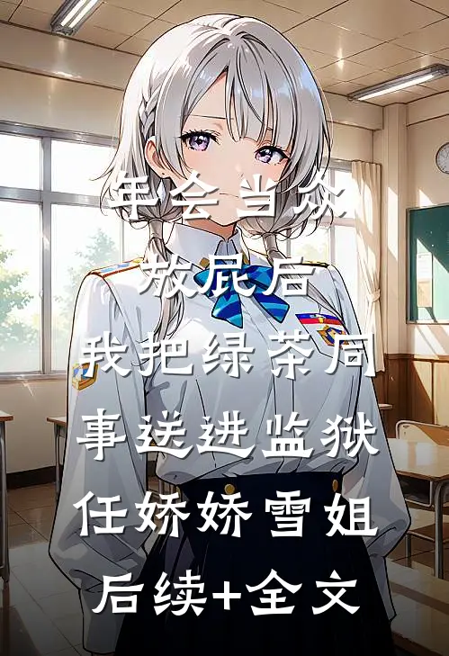 年会当众放屁后，我把绿茶同事送进监狱任娇娇雪姐后续+全文
