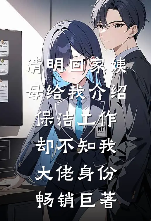 清明回家姨母给我介绍保洁工作，却不知我大佬身份畅销巨著