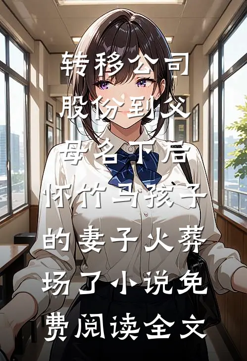 转移公司股份到父母名下后，怀竹马孩子的妻子火葬场了小说免费阅读全文
