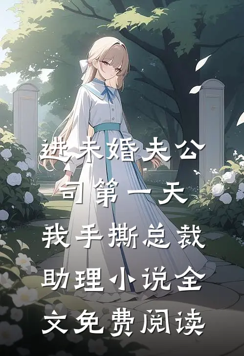 进未婚夫公司第一天，我手撕总裁助理小说全文免费阅读