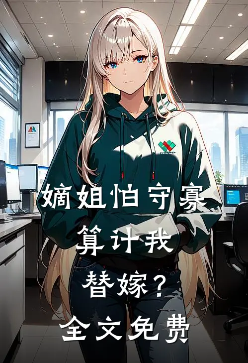 嫡姐怕守寡，算计我替嫁？全文免费