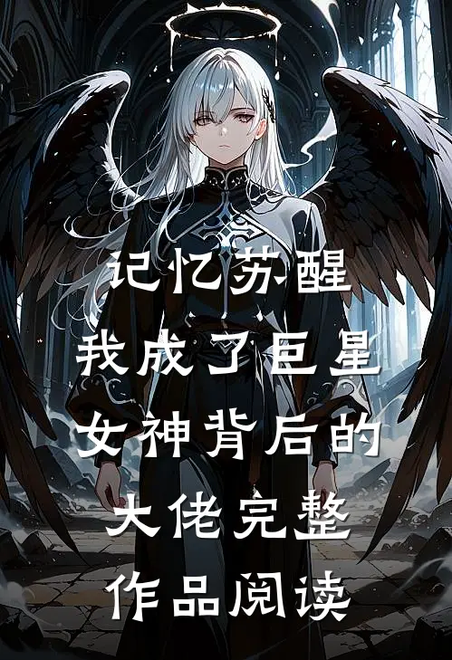 记忆苏醒，我成了巨星女神背后的大佬完整作品阅读