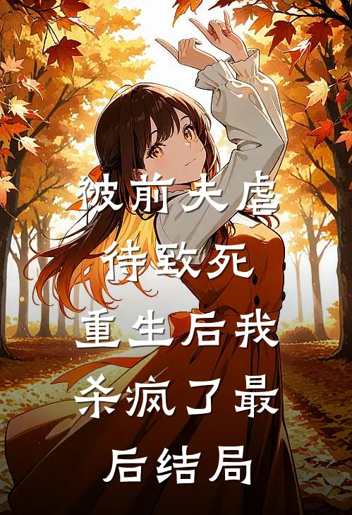 被前夫虐待致死，重生后我杀疯了最后结局