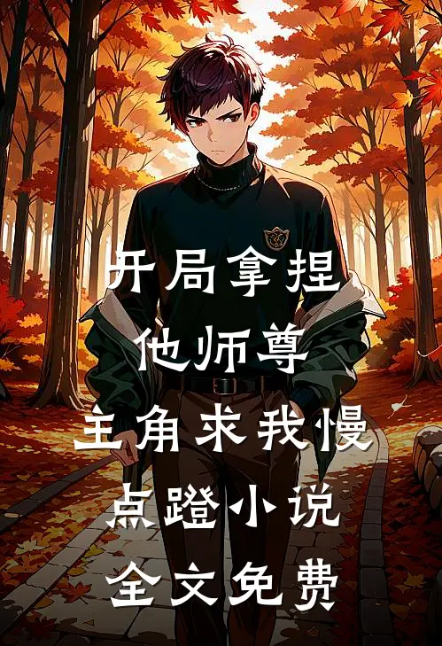 开局拿捏他师尊，主角求我慢点蹬小说全文免费