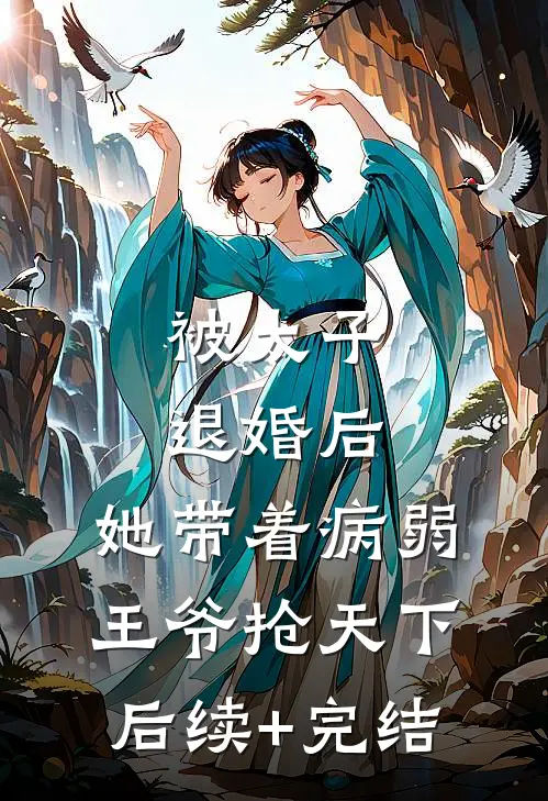 被太子退婚后，她带着病弱王爷抢天下后续+完结