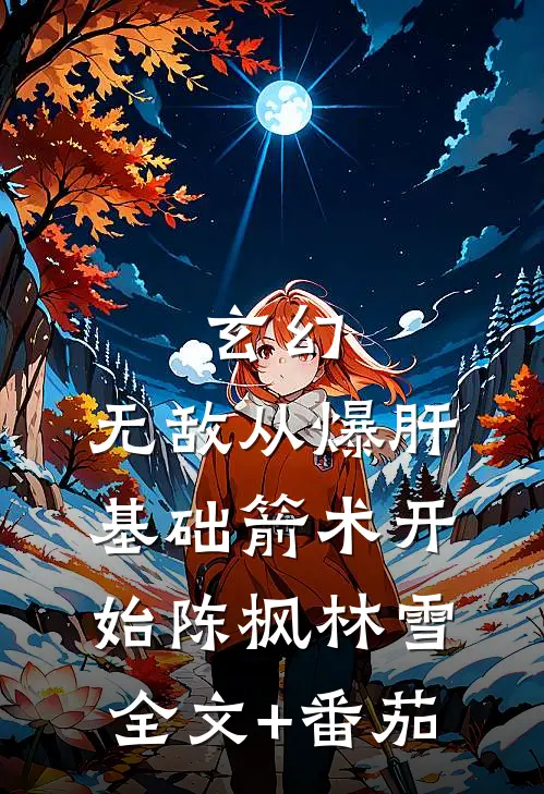 玄幻：无敌从爆肝基础箭术开始陈枫林雪全文+番茄