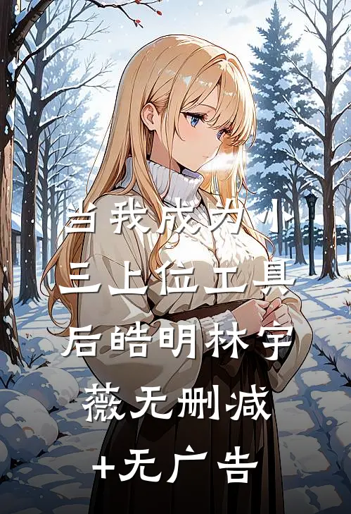 当我成为小三上位工具后皓明林宇薇无删减+无广告