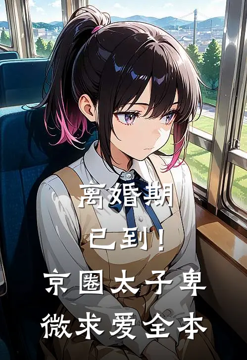 离婚期已到！京圈太子卑微求爱全本