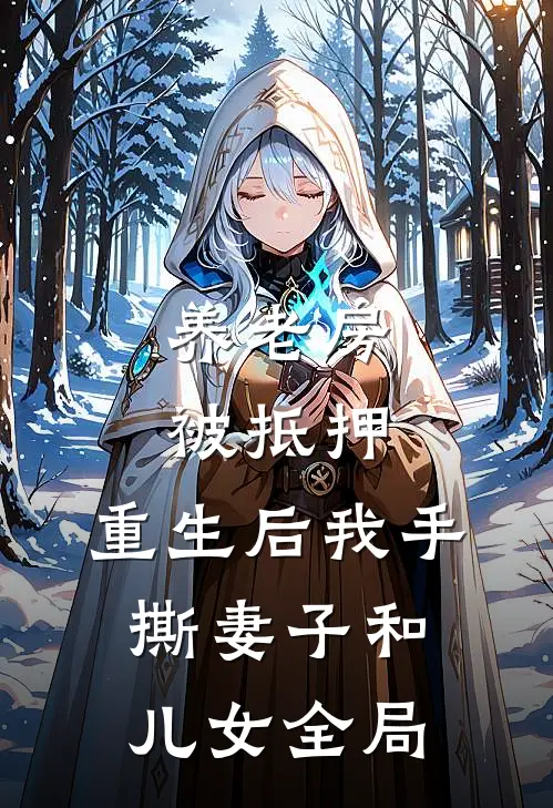 养老房被抵押，重生后我手撕妻子和儿女全局