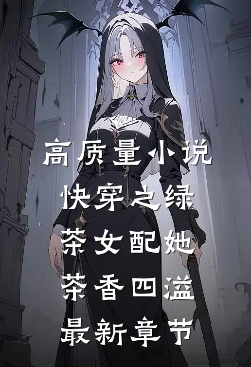 高质量小说快穿之绿茶女配她茶香四溢最新章节