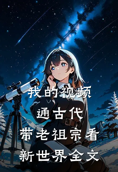 我的视频通古代，带老祖宗看新世界全文