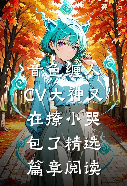 音色缠人：CV大神又在撩小哭包了精选篇章阅读