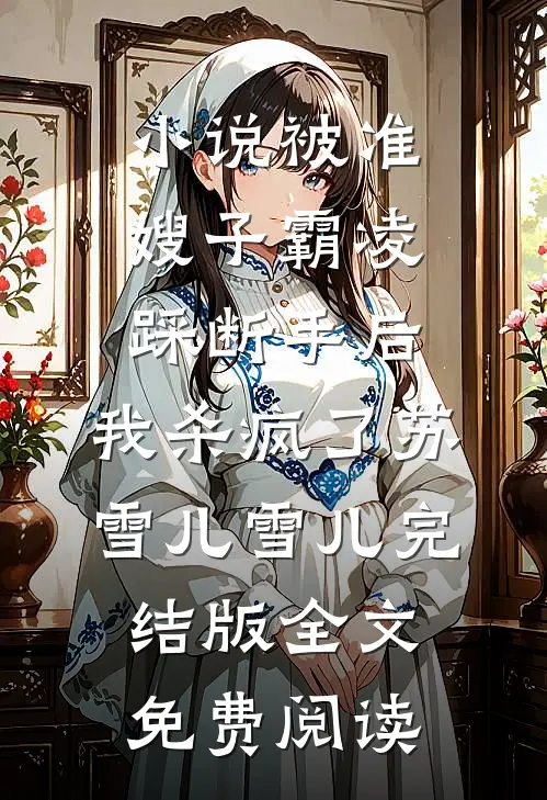 小说被准嫂子霸凌踩断手后，我杀疯了苏雪儿雪儿完结版全文免费阅读