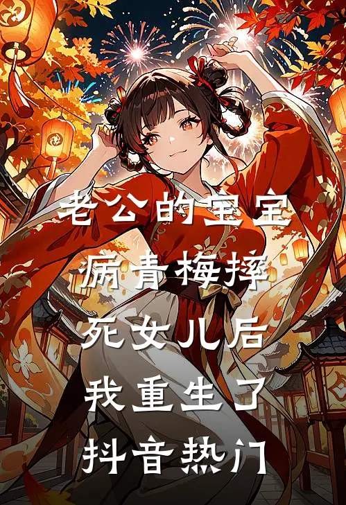 老公的宝宝病青梅摔死女儿后，我重生了抖音热门