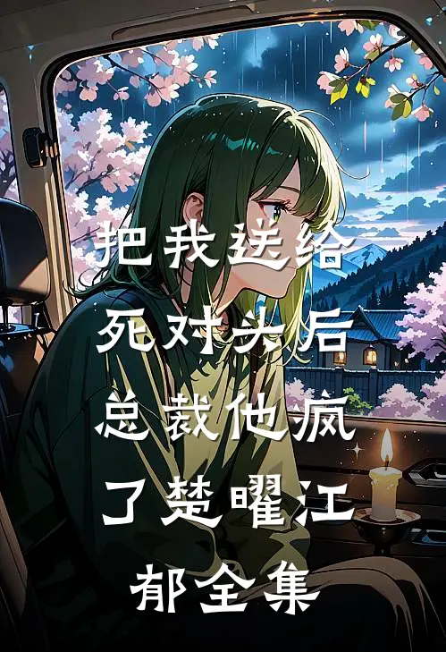把我送给死对头后，总裁他疯了楚曜江郁全集