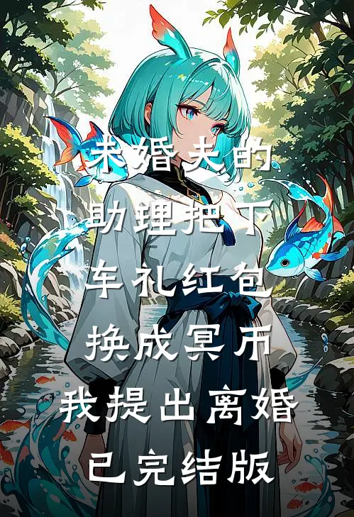 未婚夫的助理把下车礼红包换成冥币，我提出离婚已完结版