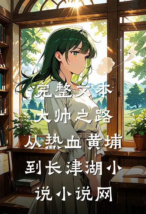 完整文本大帅之路:从热血黄埔到长津湖小说小说网