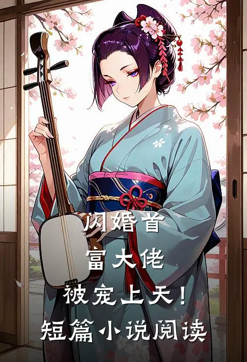 闪婚首富大佬，被宠上天！短篇小说阅读