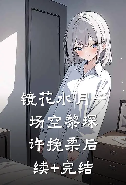 镜花水月一场空黎琛许挽柔后续+完结