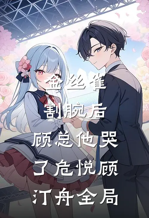金丝雀割腕后，顾总他哭了危悦顾汀舟全局