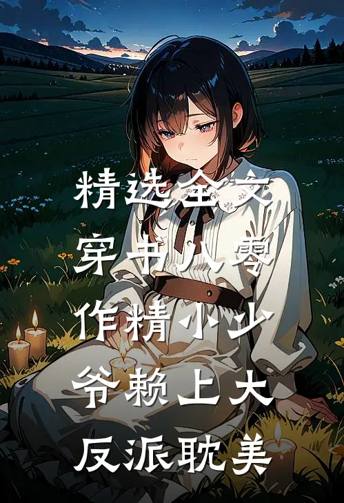 精选全文穿书八零，作精小少爷赖上大反派（耽美）