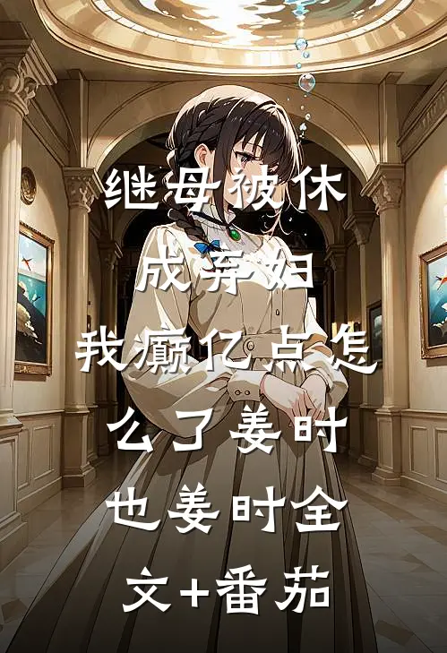 继母被休成弃妇，我癫亿点怎么了姜时也姜时全文+番茄