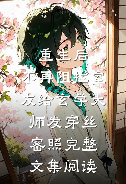 重生后，不再阻拦室友给玄学大师发穿丝密照完整文集阅读