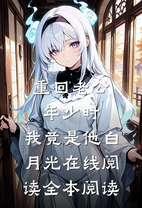 重回老公年少时，我竟是他白月光在线阅读全本阅读
