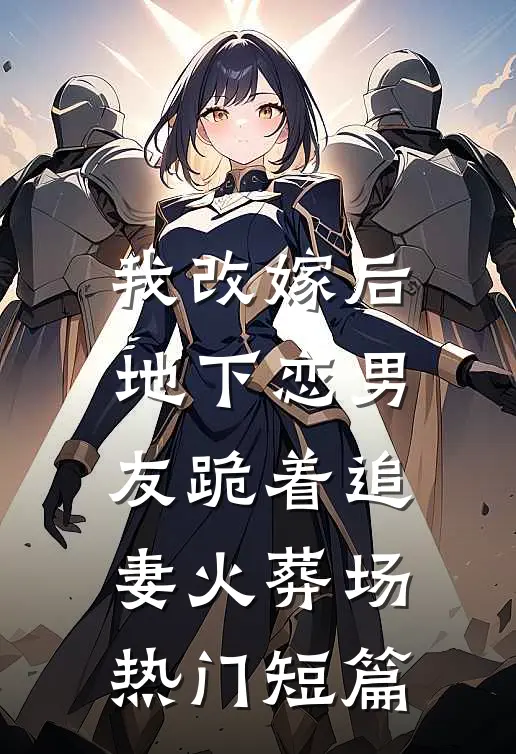 我改嫁后，地下恋男友跪着追妻火葬场热门短篇