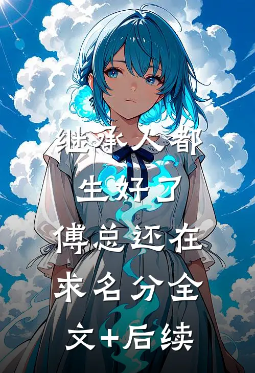 继承人都生好了，傅总还在求名分全文+后续