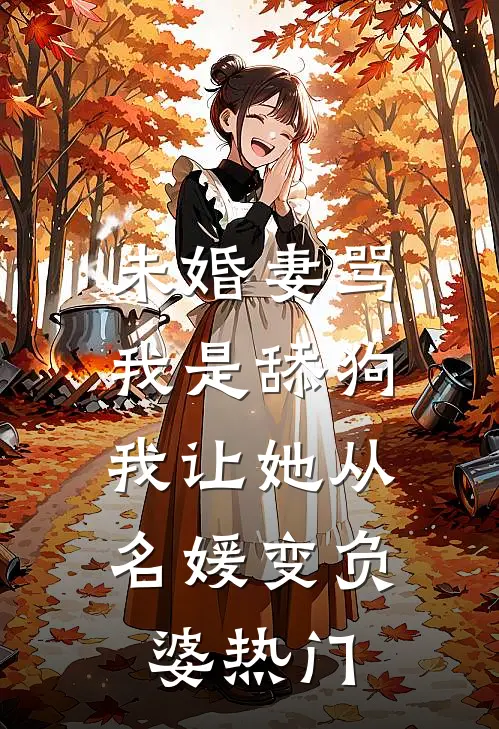 未婚妻骂我是舔狗，我让她从名媛变负婆热门