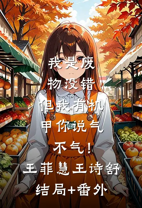 我是废物没错，但我有机甲你说气不气！王菲慧王诗舒结局+番外