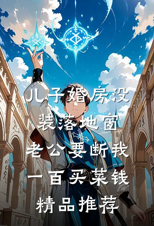 儿子婚房没装落地窗，老公要断我一百买菜钱精品推荐
