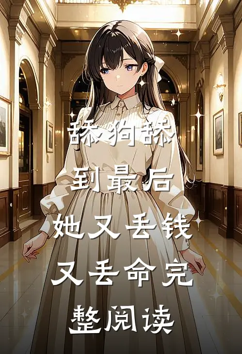 舔狗舔到最后，她又丢钱又丢命完整阅读