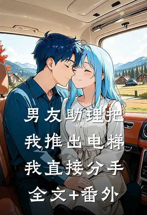 男友助理把我推出电梯，我直接分手全文+番外