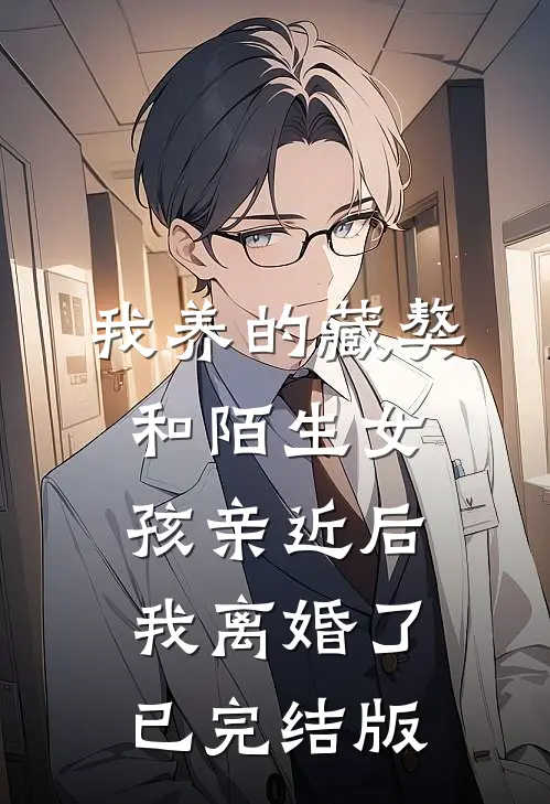 我养的藏獒和陌生女孩亲近后，我离婚了已完结版